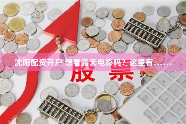 沈阳配资开户 想看露天电影吗？这里有……