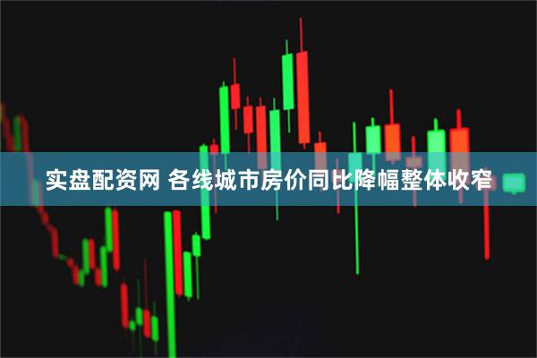 实盘配资网 各线城市房价同比降幅整体收窄