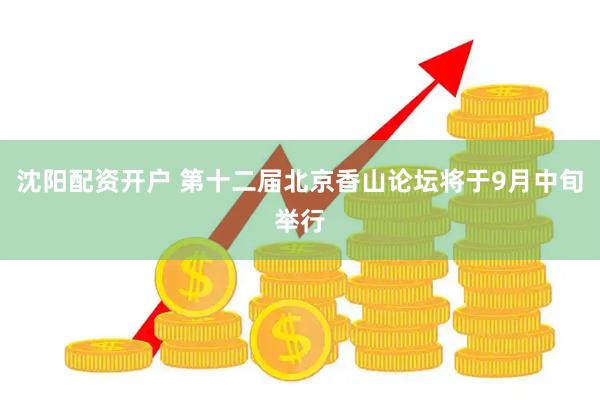 沈阳配资开户 第十二届北京香山论坛将于9月中旬举行