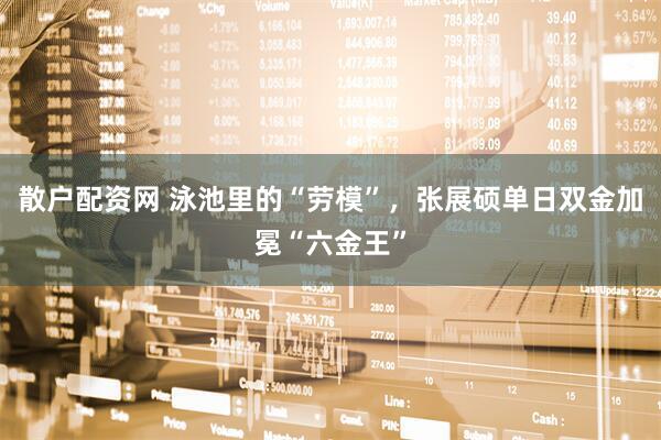 散户配资网 泳池里的“劳模”，张展硕单日双金加冕“六金王”