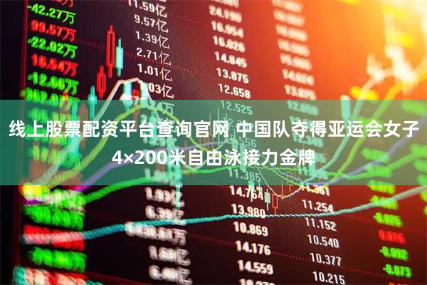 线上股票配资平台查询官网 中国队夺得亚运会女子4×200米自由泳接力金牌
