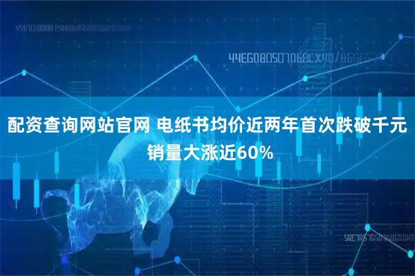 配资查询网站官网 电纸书均价近两年首次跌破千元 销量大涨近60%